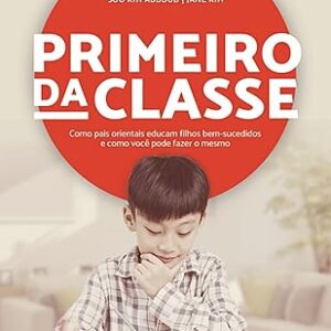 Primeiro da Classe. Como Pais Orientais Educam Filhos Bem-Sucedidos e Como Você Pode Fazer o Mesmo